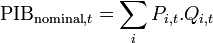 \text{PIB}_{\text{nominal},t} = \sum_i P_{i,t}.Q_{i,t}\,